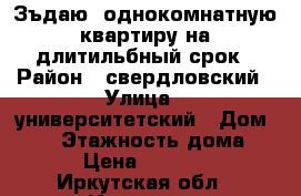 Зъдаю  однокомнатную квартиру на длитильбный срок › Район ­ свердловский › Улица ­ университетский › Дом ­ 61 › Этажность дома ­ 5 › Цена ­ 13 000 - Иркутская обл., Иркутск г. Недвижимость » Квартиры аренда   . Иркутская обл.